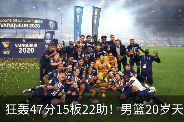 狂轰47分15板22助！男篮20岁天才后卫杀疯了：这2战让他媲美徐杰